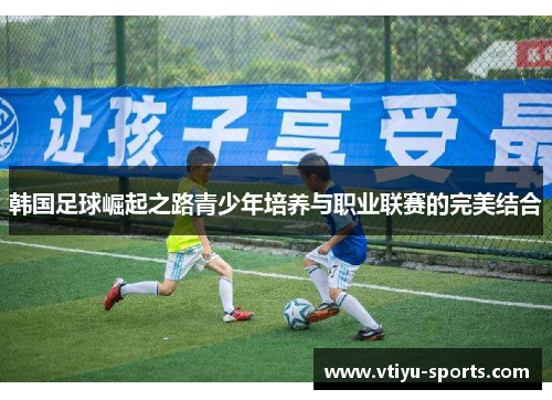 韩国足球崛起之路青少年培养与职业联赛的完美结合