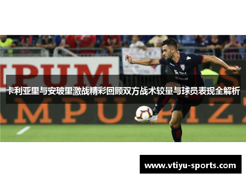 卡利亚里与安玻里激战精彩回顾双方战术较量与球员表现全解析