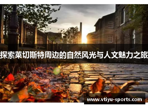 探索莱切斯特周边的自然风光与人文魅力之旅