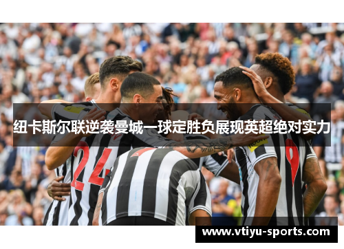 纽卡斯尔联逆袭曼城一球定胜负展现英超绝对实力