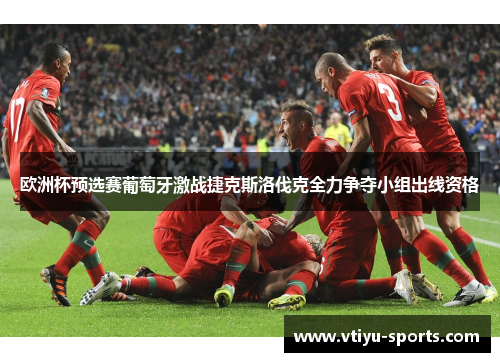 欧洲杯预选赛葡萄牙激战捷克斯洛伐克全力争夺小组出线资格