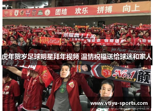虎年贺岁足球明星拜年视频 温情祝福送给球迷和家人