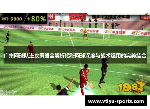广州网球队进攻策略全解析揭秘网球深度与战术运用的完美结合