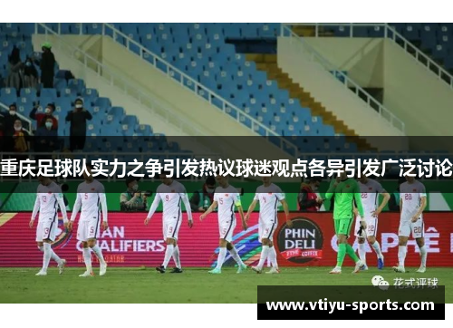 重庆足球队实力之争引发热议球迷观点各异引发广泛讨论