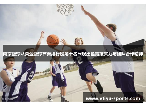 南京篮球队荣登篮球节奏排行榜第十名展现出色竞技实力与团队合作精神