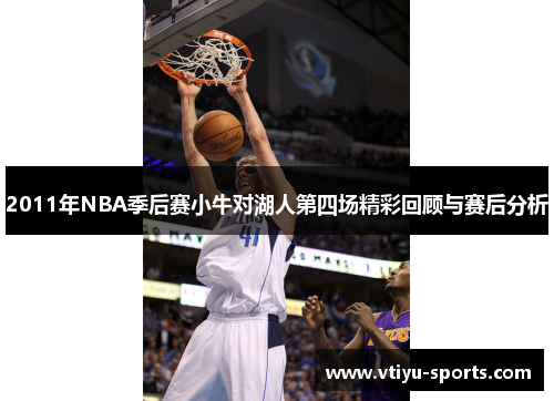 2011年NBA季后赛小牛对湖人第四场精彩回顾与赛后分析