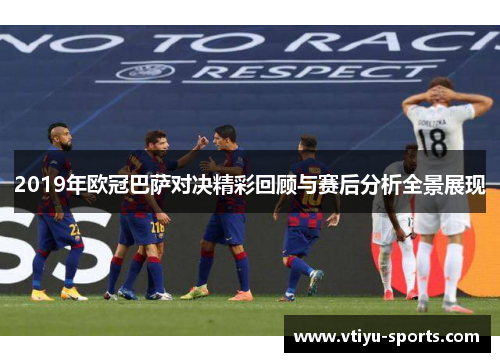 2019年欧冠巴萨对决精彩回顾与赛后分析全景展现