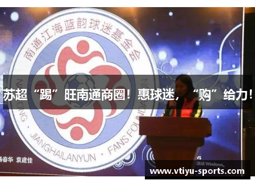 苏超“踢”旺南通商圈！惠球迷，“购”给力！