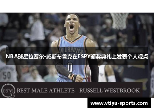NBA球星拉塞尔·威斯布鲁克在ESPY颁奖典礼上发表个人观点