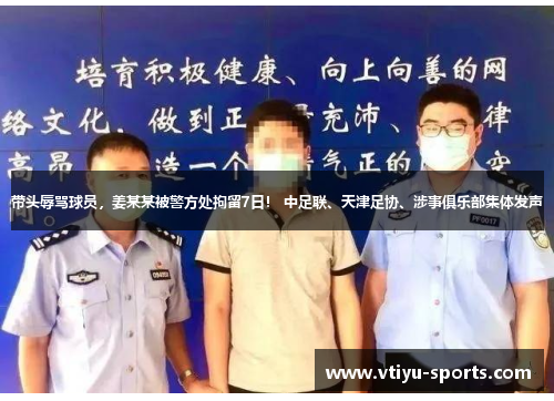 带头辱骂球员，姜某某被警方处拘留7日！ 中足联、天津足协、涉事俱乐部集体发声