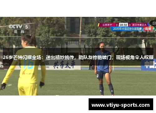 26岁芒特闪耀全场：送出精妙挑传，助队友惊艳破门，现场视角令人叹服