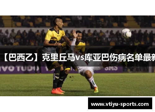 【巴西乙】克里丘马vs库亚巴伤病名单最新