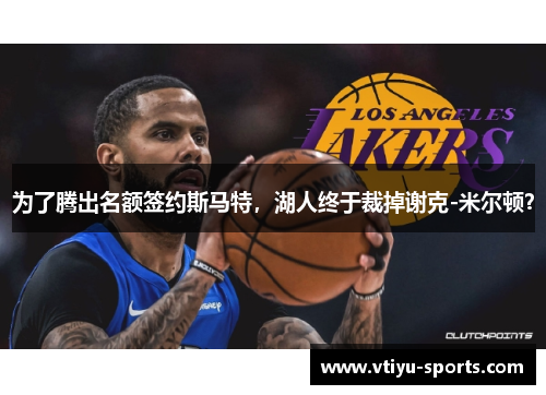 为了腾出名额签约斯马特，湖人终于裁掉谢克-米尔顿？