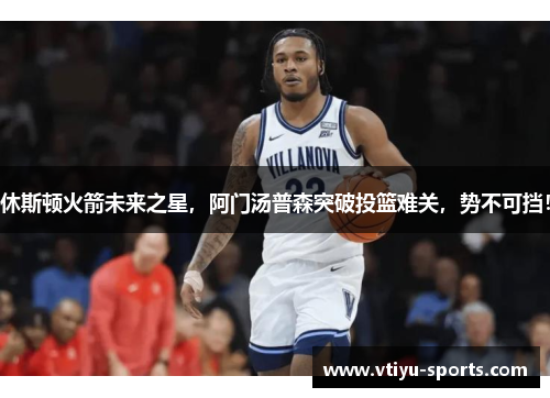 休斯顿火箭未来之星，阿门汤普森突破投篮难关，势不可挡！