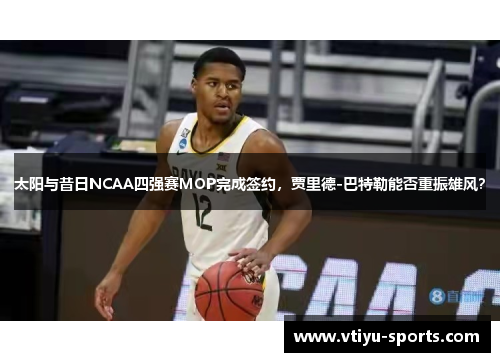 太阳与昔日NCAA四强赛MOP完成签约，贾里德-巴特勒能否重振雄风？