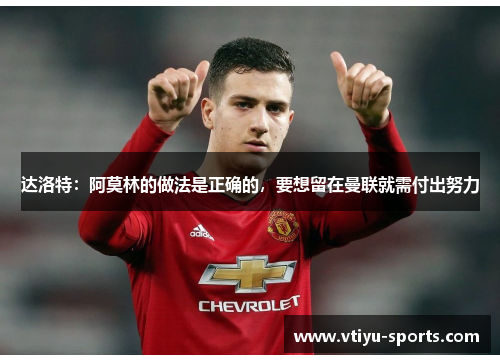 达洛特：阿莫林的做法是正确的，要想留在曼联就需付出努力
