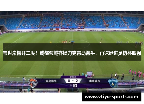 韦世豪梅开二度！成都蓉城客场力克青岛海牛，再次挺进足协杯四强
